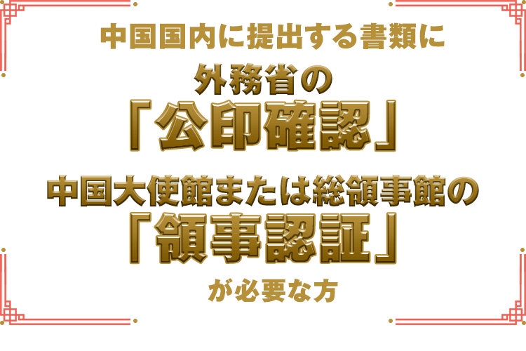 中国国内に提出する書類に外務省の「公印確認」、中国大使館または総領事館の「領事認証」が必要な方