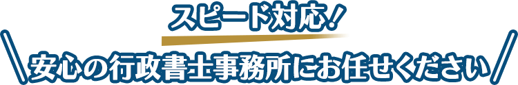 ＼スピード対応！安心の行政書士事務所にお任せください／